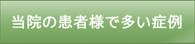 当院の患者様で多い症例